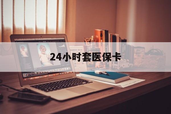 镇江24小时套医保卡(上海24小时套医保卡)