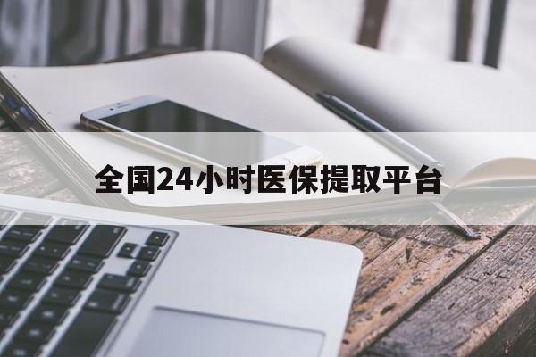 镇江全国24小时医保提取平台(全国24小时医保提取平台有哪些)