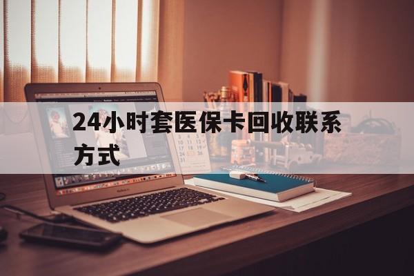 镇江24小时套医保卡回收联系方式(24小时套医保卡回收联系方式中介)