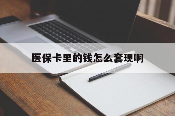 镇江医保卡里的钱怎么套现啊(医保卡的钱怎么套出来啊)