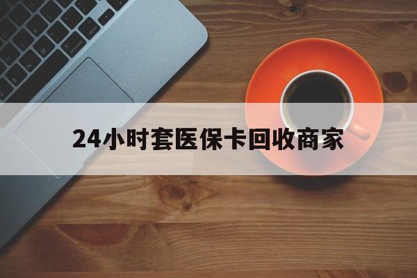镇江24小时套医保卡回收商家(医保卡刷药回收群)