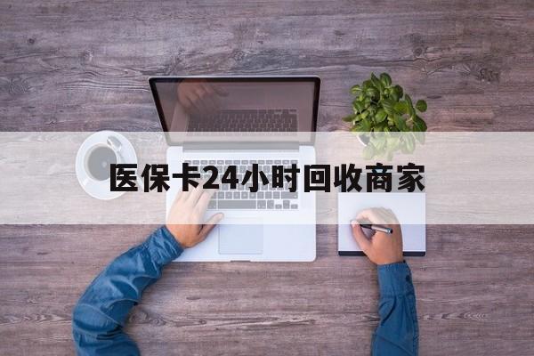 镇江医保卡24小时回收商家(医保卡回收电话)