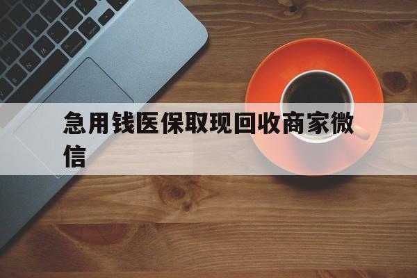 镇江急用钱医保取现回收商家微信(石家庄急用钱套医保卡联系方式渠道)