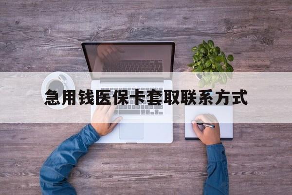 镇江急用钱医保卡套取联系方式(24小时套医保卡联系方式)