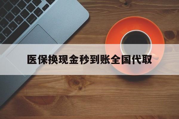 镇江医保换现金秒到账全国代取(医保卡换现金联系方式)