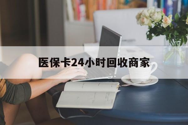 镇江医保卡24小时回收商家(高价回收医保卡联系方式)