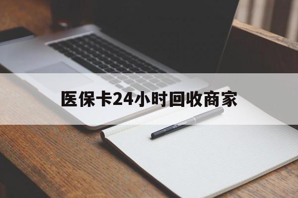 镇江医保卡24小时回收商家(医保卡24小时回收商家会知道吗)