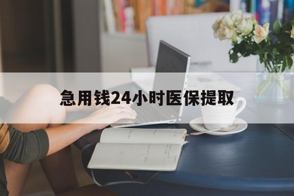 镇江急用钱24小时医保提取(24小时医保取现回收)