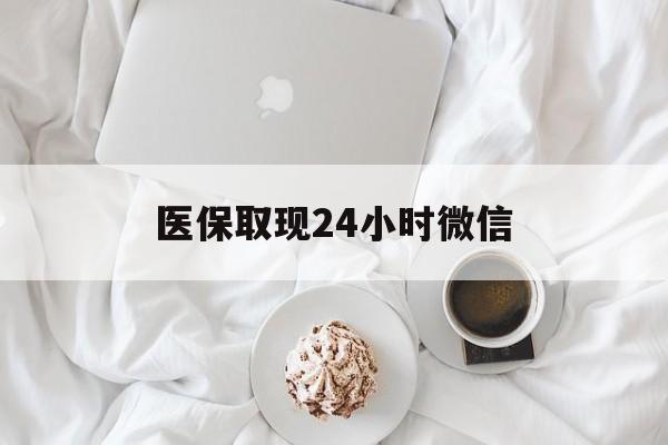 镇江医保取现24小时微信(医保取现24小时微信官方入口)
