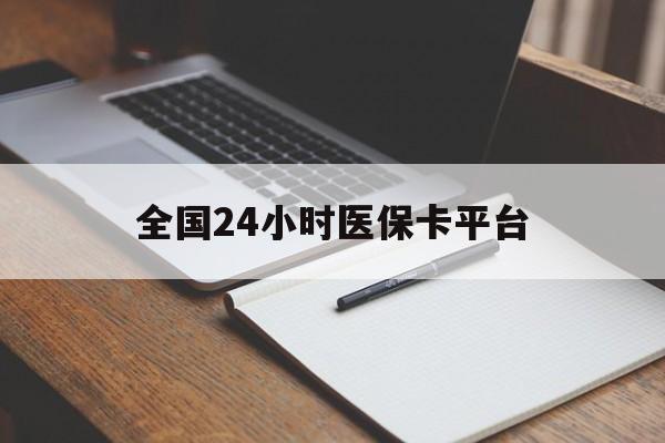 镇江全国24小时医保卡平台(24小时医疗保障)
