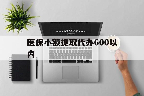 镇江医保小额提取代办600以内(医保小额提取代办600以内微信)