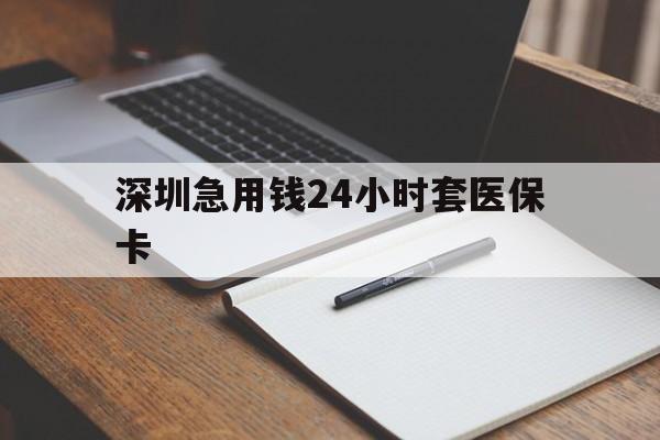 镇江深圳急用钱24小时套医保卡(24小时套医保卡联系方式)